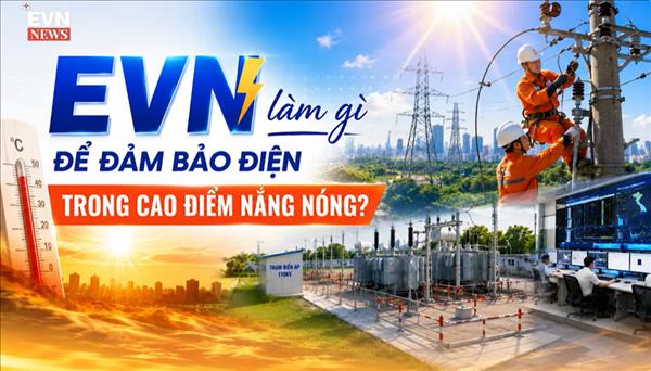 EVN LÀM GÌ ĐỂ ĐẢM BẢO ĐIỆN TRONG CAO ĐIỂM NẮNG NÓNG?