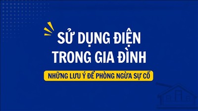 Sử dụng điện trong gia đình: Những lưu ý để phòng ngừa sự cố